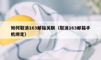 如何取消163邮箱关联（取消163邮箱手机绑定）