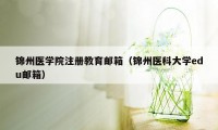 锦州医学院注册教育邮箱（锦州医科大学edu邮箱）