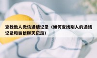 查找他人微信通话记录（如何查找别人的通话记录和微信聊天记录）