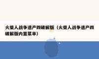 火柴人战争遗产四破解版（火柴人战争遗产四破解版内置菜单）