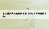 怎么看到失效的聊天记录（让对方聊天记录消失）