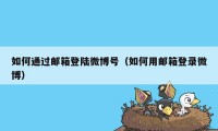 如何通过邮箱登陆微博号（如何用邮箱登录微博）