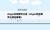 skype本地聊天记录（skype历史聊天记录在哪里）